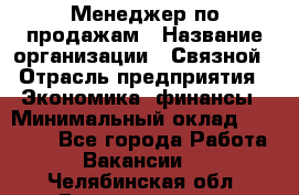 Менеджер по продажам › Название организации ­ Связной › Отрасль предприятия ­ Экономика, финансы › Минимальный оклад ­ 25 000 - Все города Работа » Вакансии   . Челябинская обл.,Еманжелинск г.